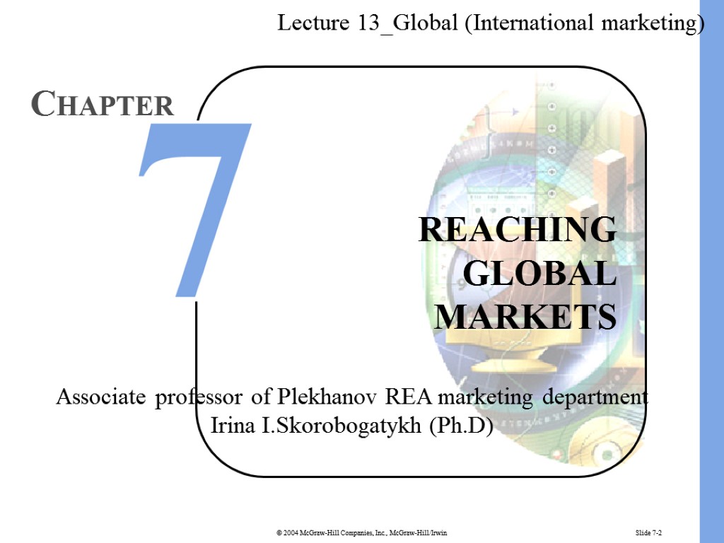 Slide 7-2 REACHING GLOBAL MARKETS CHAPTER Lecture 13_Global (International marketing) Associate professor of Plekhanov